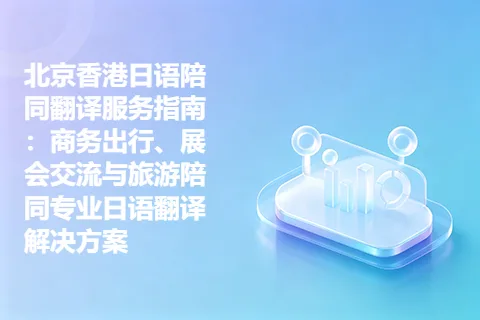 北京香港日语陪同翻译服务指南：商务出行、展会交流与旅游陪同专业日语翻译解决方案
