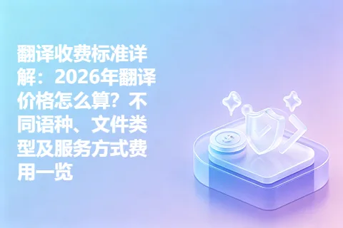 翻译收费标准详解：2026年翻译价格怎么算？不同语种、文件类型及服务方式费用一览