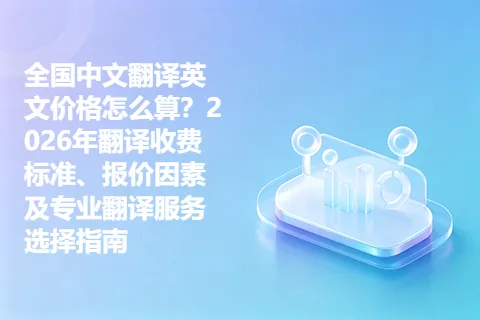 全国中文翻译英文价格怎么算？2026年翻译收费标准、报价因素及专业翻译服务选择指南