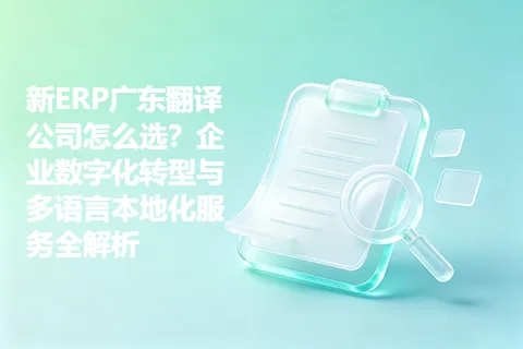 新ERP广东翻译公司怎么选？企业数字化转型与多语言本地化服务全解析