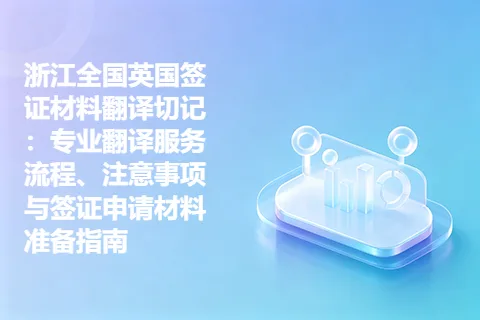 浙江全国英国签证材料翻译切记：专业翻译服务流程、注意事项与签证申请材料准备指南