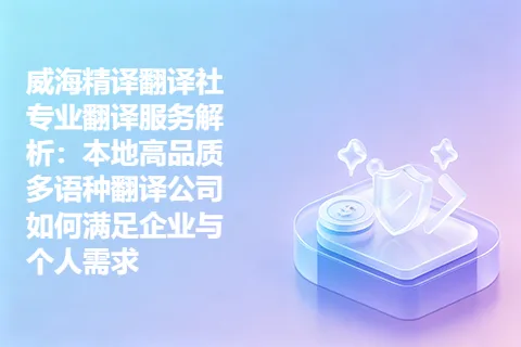 威海精译翻译社专业翻译服务解析：本地高品质多语种翻译公司如何满足企业与个人需求
