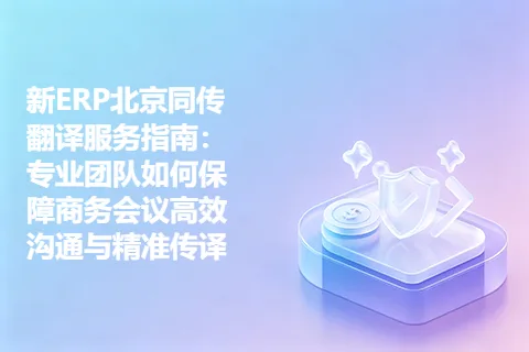 新ERP北京同传翻译服务指南：专业团队如何保障商务会议高效沟通与精准传译