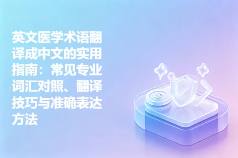 英文医学术语翻译成中文的实用指南：常见专业词汇对照、翻译技巧与准确表达方法