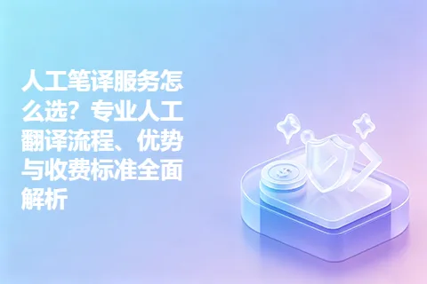 人工笔译服务怎么选？专业人工翻译流程、优势与收费标准全面解析