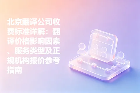 北京翻译公司收费标准详解：翻译价格影响因素、服务类型及正规机构报价参考指南