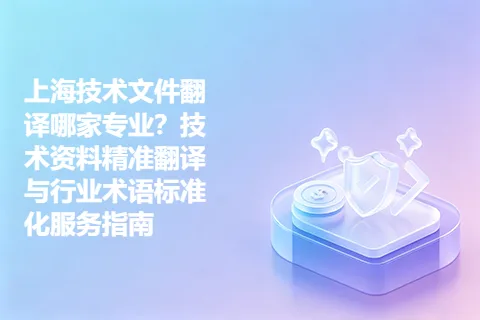 上海技术文件翻译哪家专业？技术资料精准翻译与行业术语标准化服务指南