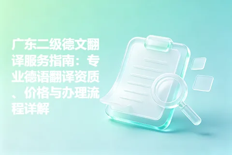 广东二级德文翻译服务指南：专业德语翻译资质、价格与办理流程详解