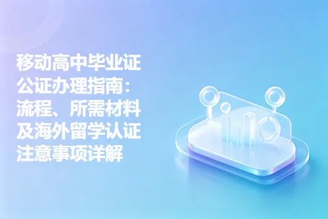 移动高中毕业证公证办理指南：流程、所需材料及海外留学认证注意事项详解