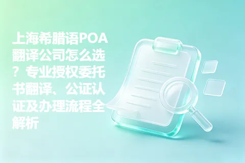 上海希腊语POA翻译公司怎么选？专业授权委托书翻译、公证认证及办理流程全解析