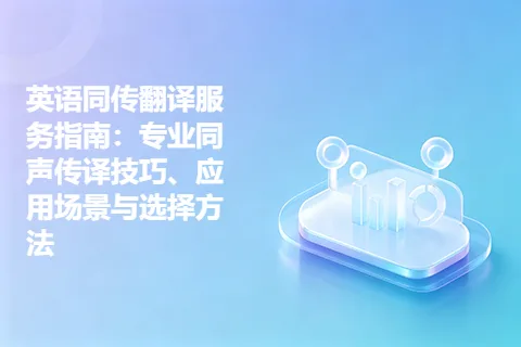 英语同传翻译服务指南：专业同声传译技巧、应用场景与选择方法