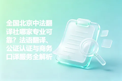 全国北京中法翻译社哪家专业可靠？法语翻译、公证认证与商务口译服务全解析