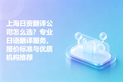 上海日资翻译公司怎么选？专业日语翻译服务、报价标准与优质机构推荐