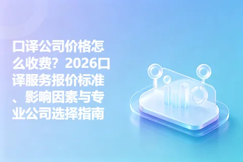 口译公司价格怎么收费？2026口译服务报价标准、影响因素与专业公司选择指南