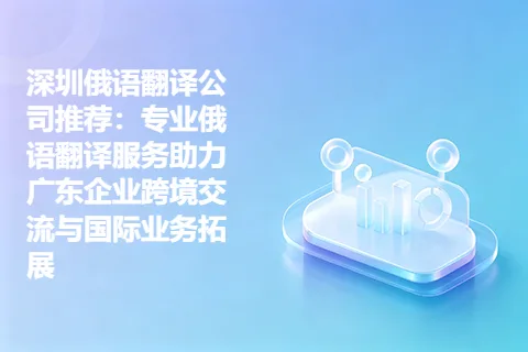 深圳俄语翻译公司推荐：专业俄语翻译服务助力广东企业跨境交流与国际业务拓展