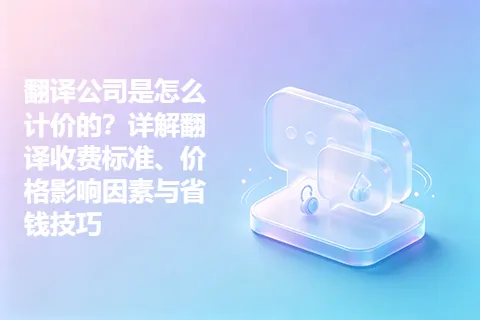 翻译公司是怎么计价的？详解翻译收费标准、价格影响因素与省钱技巧