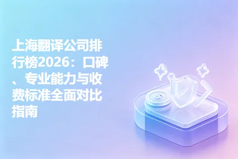 上海翻译公司排行榜2026：口碑、专业能力与收费标准全面对比指南