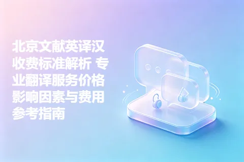 北京文献英译汉收费标准解析 专业翻译服务价格影响因素与费用参考指南