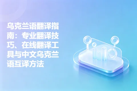 乌克兰语翻译指南:专业翻译技巧、在线翻译工具与中文乌克兰语互译方法