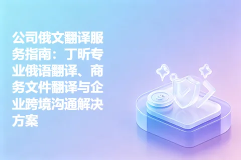 公司俄文翻译服务指南:丁昕专业俄语翻译、商务文件翻译与企业跨境沟通解决方案
