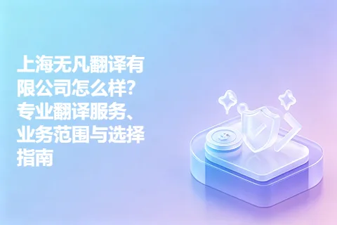 上海无凡翻译有限公司怎么样？专业翻译服务、业务范围与选择指南