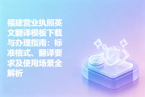 福建营业执照英文翻译模板下载与办理指南：标准格式、翻译要求及使用场景全解析