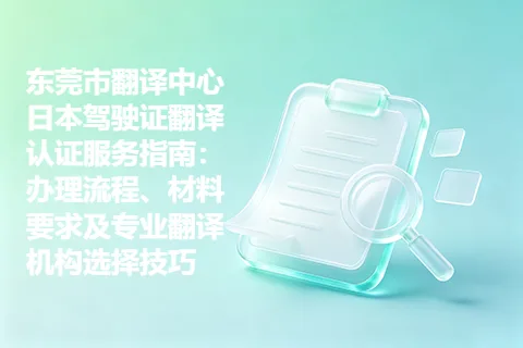 东莞市翻译中心日本驾驶证翻译认证服务指南：办理流程、材料要求及专业翻译机构选择技巧