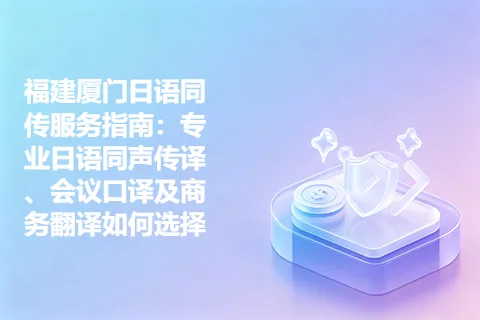 福建厦门日语同传服务指南：专业日语同声传译、会议口译及商务翻译如何选择