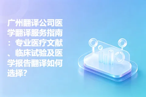 广州翻译公司医学翻译服务指南：专业医疗文献、临床试验及医学报告翻译如何选择？