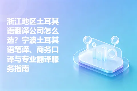 浙江地区土耳其语翻译公司怎么选？宁波土耳其语笔译、商务口译与专业翻译服务指南