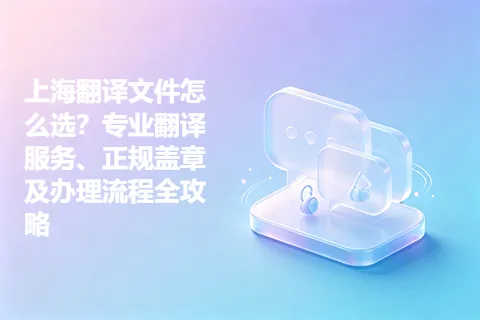 上海翻译文件怎么选？专业翻译服务、正规盖章及办理流程全攻略