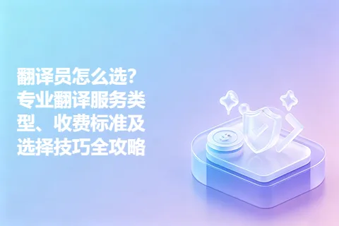 翻译员怎么选？专业翻译服务类型、收费标准及选择技巧全攻略