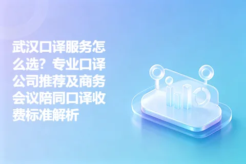 武汉口译服务怎么选？专业口译公司推荐及商务会议陪同口译收费标准解析