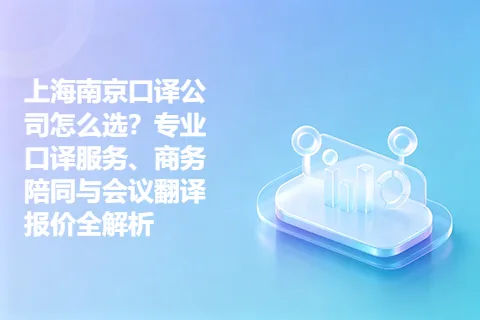 上海南京口译公司怎么选？专业口译服务、商务陪同与会议翻译报价全解析