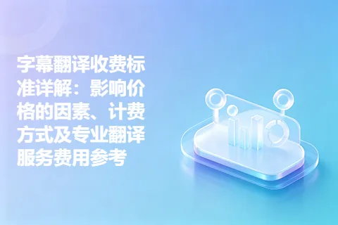 字幕翻译收费标准详解：影响价格的因素、计费方式及专业翻译服务费用参考