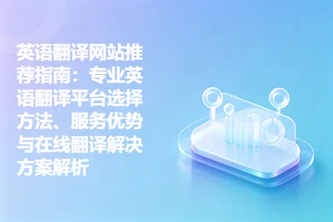 英语翻译网站推荐指南：专业英语翻译平台选择方法、服务优势与在线翻译解决方案解析