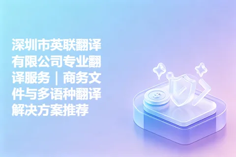 深圳市英联翻译有限公司专业翻译服务｜商务文件与多语种翻译解决方案推荐