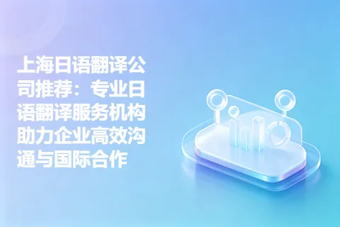 上海日语翻译公司推荐：专业日语翻译服务机构助力企业高效沟通与国际合作