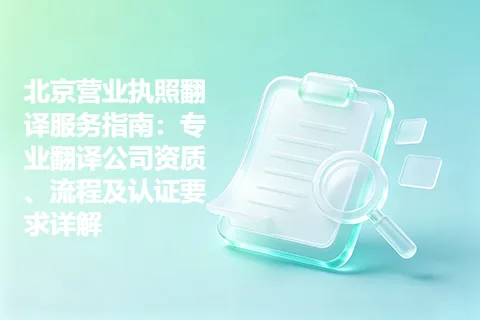 北京营业执照翻译服务指南：专业翻译公司资质、流程及认证要求详解