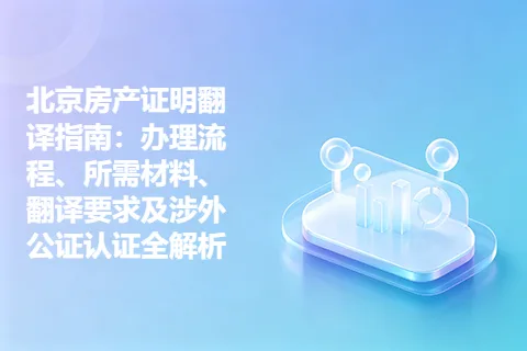 北京房产证明翻译指南：办理流程、所需材料、翻译要求及涉外公证认证全解析