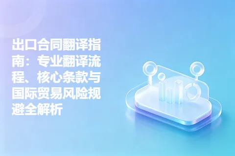 出口合同翻译指南：专业翻译流程、核心条款与国际贸易风险规避全解析