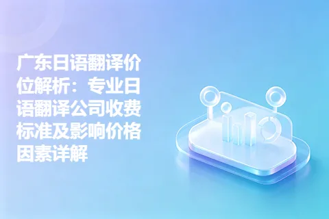 广东日语翻译价位解析：专业日语翻译公司收费标准及影响价格因素详解