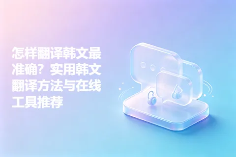 怎样翻译韩文最准确？实用韩文翻译方法与在线工具推荐