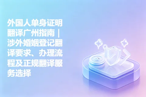 外国人单身证明翻译广州指南｜涉外婚姻登记翻译要求、办理流程及正规翻译服务选择