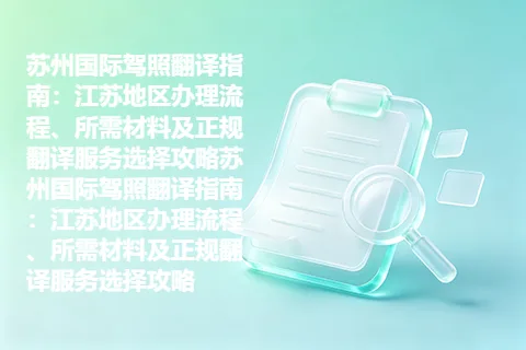 苏州国际驾照翻译指南：江苏地区办理流程、所需材料及正规翻译服务选择攻略苏州国际驾照翻译指南：江苏地区办理流程、所需材料及正规翻译服务选择攻略