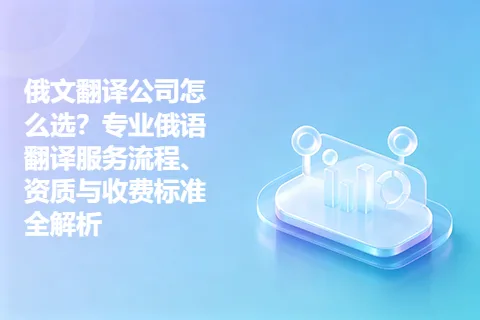 俄文翻译公司怎么选？专业俄语翻译服务流程、资质与收费标准全解析