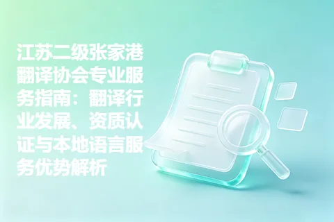 江苏二级张家港翻译协会专业服务指南：翻译行业发展、资质认证与本地语言服务优势解析