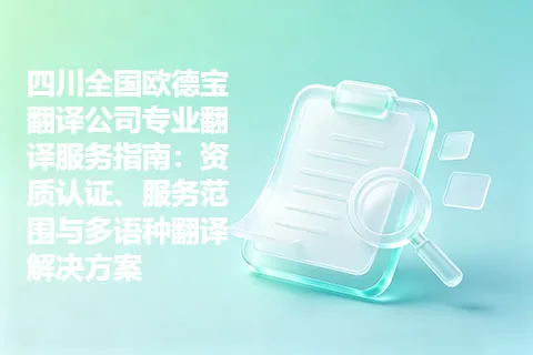 四川全国欧德宝翻译公司专业翻译服务指南：资质认证、服务范围与多语种翻译解决方案