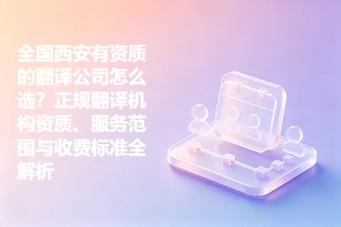 全国西安有资质的翻译公司怎么选？正规翻译机构资质、服务范围与收费标准全解析