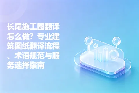 长尾施工图翻译怎么做？专业建筑图纸翻译流程、术语规范与服务选择指南